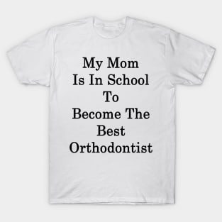 My Mom Is In School To Become The Best Orthodontist T-Shirt
